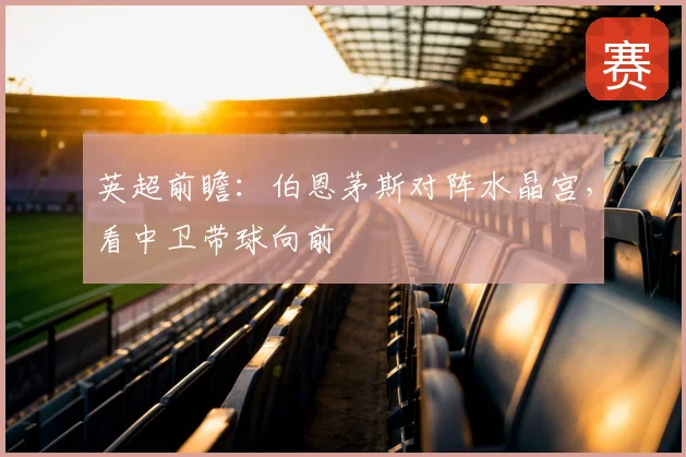 英超前瞻：伯恩茅斯对阵水晶宫，看中卫带球向前