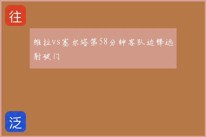 维拉vs塞尔塔第58分钟客队边锋远射破门