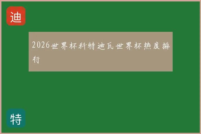 2026世界杯科特迪瓦世界杯热度排行
