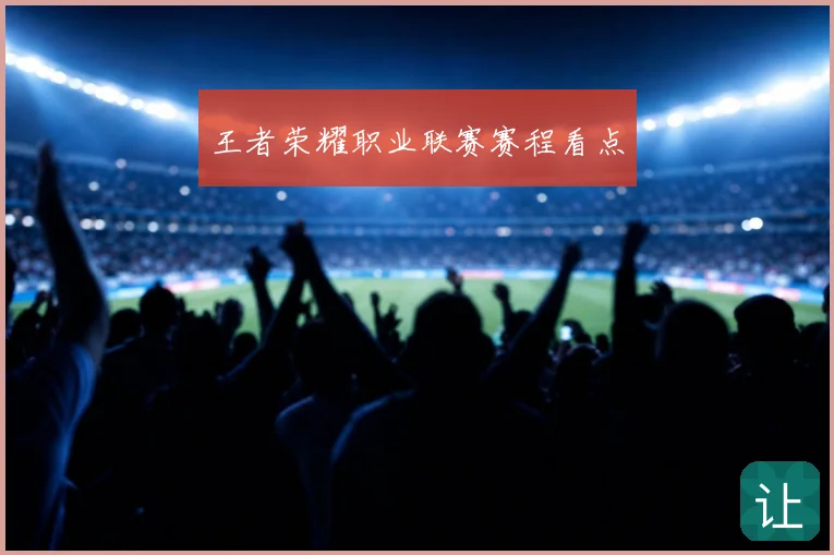 王者荣耀职业联赛赛程看点