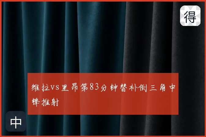 维拉vs里昂第83分钟替补倒三角中锋推射