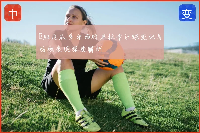 E组厄瓜多尔面对库拉索让球变化与防线表现深度解析