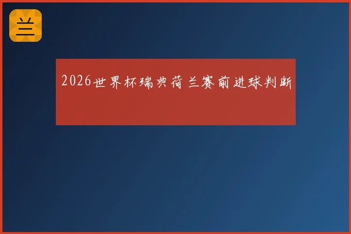 2026世界杯瑞典荷兰赛前进球判断