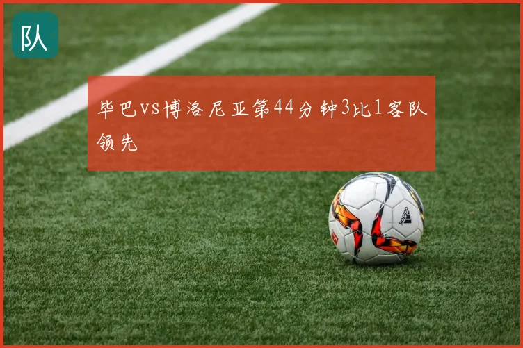 毕巴vs博洛尼亚第44分钟3比1客队领先