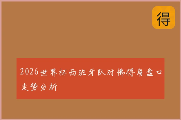 2026世界杯西班牙队对佛得角盘口走势分析