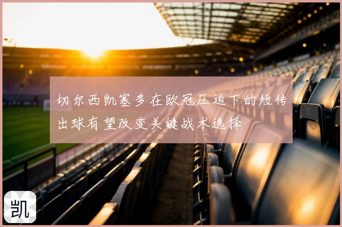 切尔西凯塞多在欧冠压迫下的短传出球有望改变关键战术选择