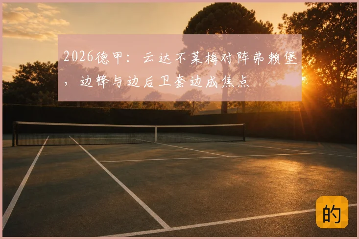 2026德甲：云达不莱梅对阵弗赖堡，边锋与边后卫套边成焦点