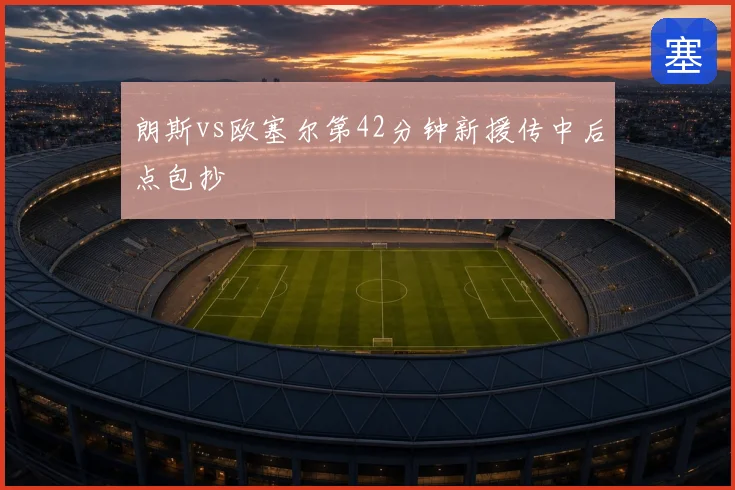 朗斯vs欧塞尔第42分钟新援传中后点包抄