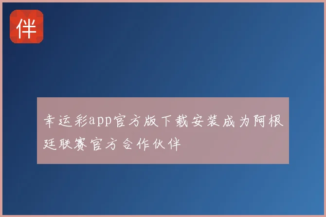 幸运彩app官方版下载安装成为阿根廷联赛官方合作伙伴