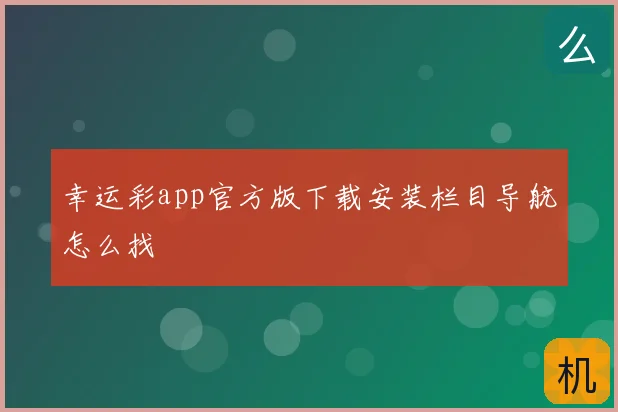 幸运彩app官方版下载安装栏目导航怎么找