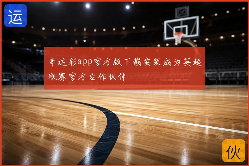 幸运彩app官方版下载安装成为英超联赛官方合作伙伴