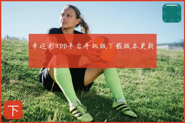 幸运彩app平台手机版下载版本更新