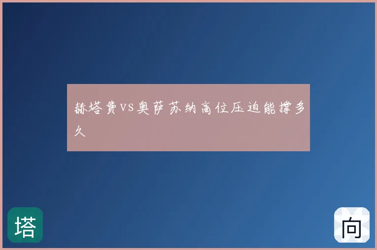 赫塔费vs奥萨苏纳高位压迫能撑多久