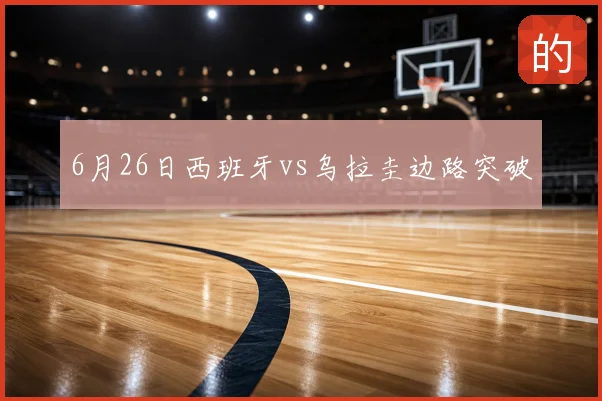 6月26日西班牙vs乌拉圭边路突破