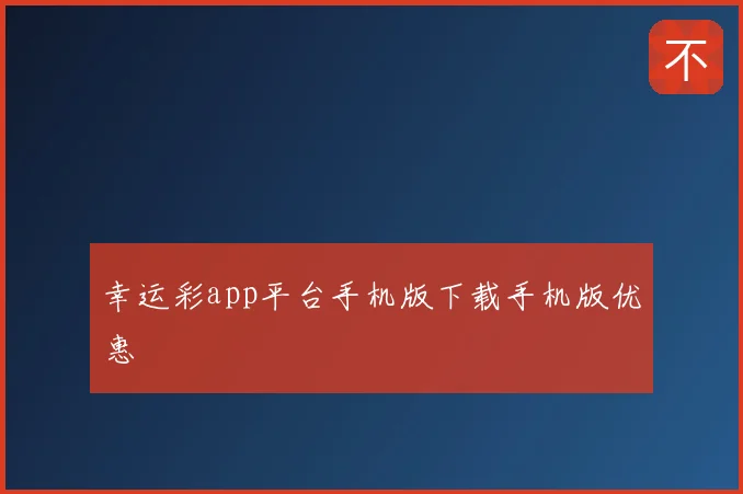 幸运彩app平台手机版下载手机版优惠
