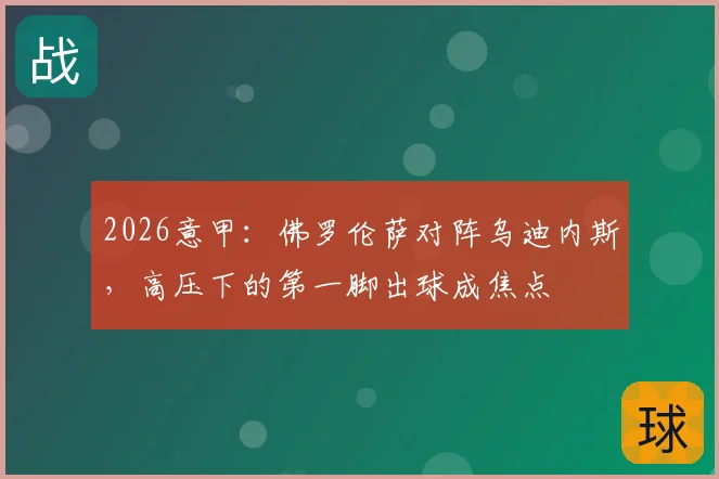 2026意甲:佛罗伦萨对阵乌迪内斯,高压下的第一脚出球成焦点