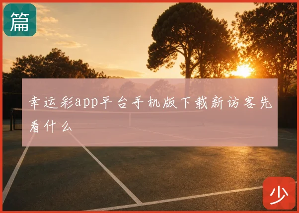 幸运彩app平台手机版下载新访客先看什么