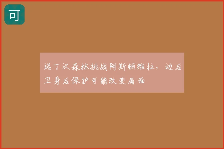 诺丁汉森林挑战阿斯顿维拉,边后卫身后保护可能改变局面