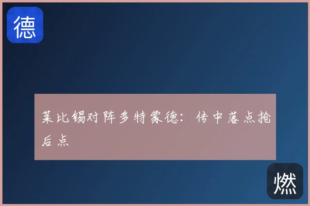 莱比锡对阵多特蒙德:传中落点抢后点