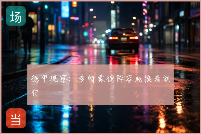 德甲观察:多特蒙德阵容轮换看执行